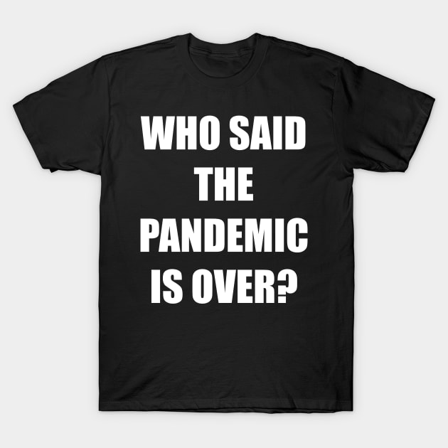 WHO SAID THE PANDEMIC IS OVER? T-Shirt by DMcK Designs